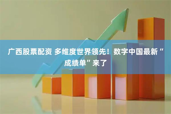 广西股票配资 多维度世界领先！数字中国最新“成绩单”来了