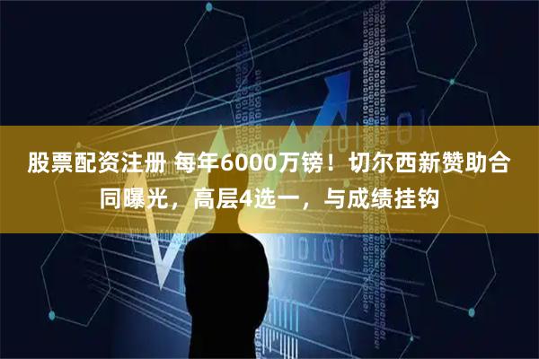 股票配资注册 每年6000万镑！切尔西新赞助合同曝光，高层4选一，与成绩挂钩