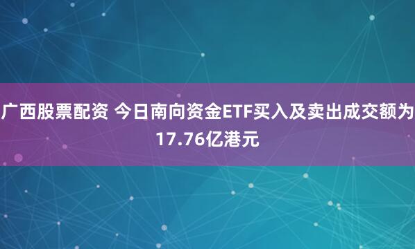 广西股票配资 今日南向资金ETF买入及卖出成交额为17.76亿港元