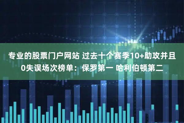 专业的股票门户网站 过去十个赛季10+助攻并且0失误场次榜单：保罗第一 哈利伯顿第二