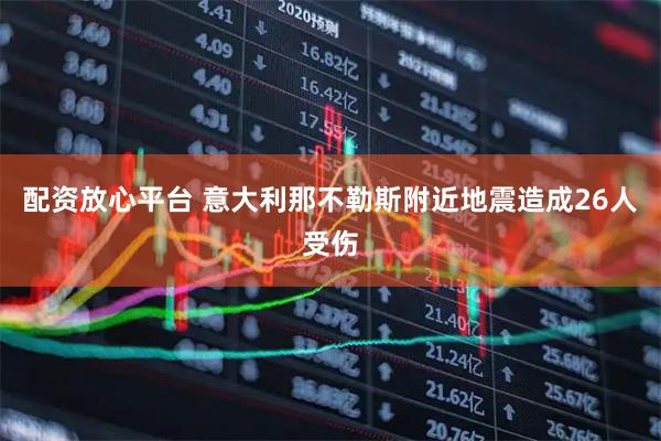 配资放心平台 意大利那不勒斯附近地震造成26人受伤